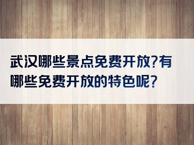 武汉哪些景点免费开放？有哪些免费开放的特色呢？