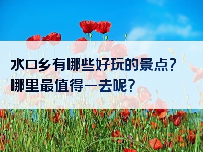 水口乡有哪些好玩的景点？哪里最值得一去呢？