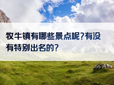 牧牛镇有哪些景点呢？有没有特别出名的？