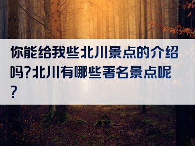 你能给我些北川景点的介绍吗？北川有哪些著名景点呢？