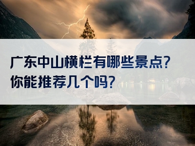 广东中山横栏有哪些景点？你能推荐几个吗？
