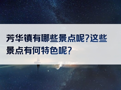 芳华镇有哪些景点呢？这些景点有何特色呢？