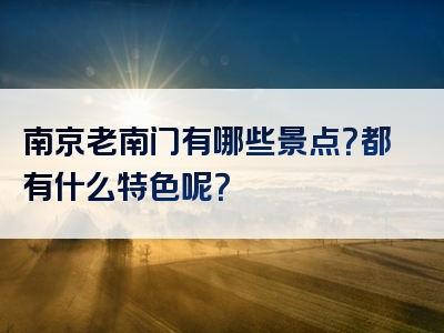 南京老南门有哪些景点？都有什么特色呢？