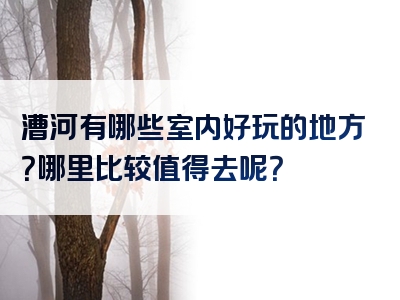 漕河有哪些室内好玩的地方？哪里比较值得去呢？
