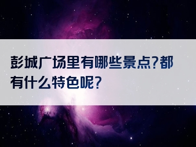 彭城广场里有哪些景点？都有什么特色呢？