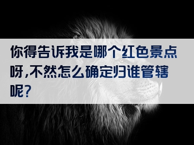 你得告诉我是哪个红色景点呀，不然怎么确定归谁管辖呢？