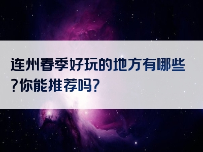 连州春季好玩的地方有哪些？你能推荐吗？
