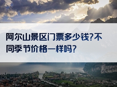 阿尔山景区门票多少钱？不同季节价格一样吗？