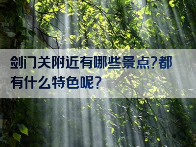 剑门关附近有哪些景点？都有什么特色呢？