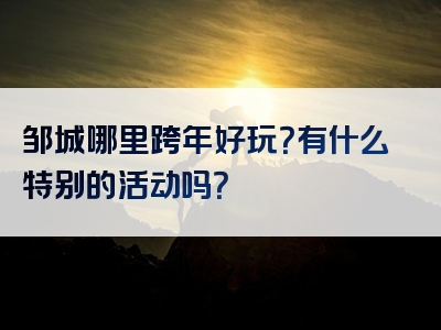 邹城哪里跨年好玩？有什么特别的活动吗？