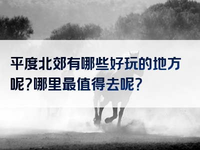 平度北郊有哪些好玩的地方呢？哪里最值得去呢？