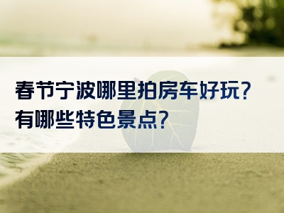 春节宁波哪里拍房车好玩？有哪些特色景点？
