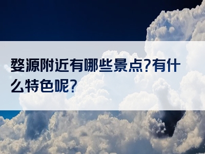 婺源附近有哪些景点？有什么特色呢？