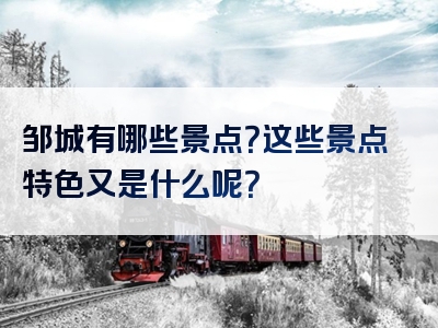 邹城有哪些景点？这些景点特色又是什么呢？