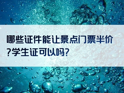 哪些证件能让景点门票半价？学生证可以吗？