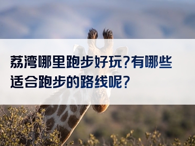 荔湾哪里跑步好玩？有哪些适合跑步的路线呢？