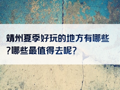靖州夏季好玩的地方有哪些？哪些最值得去呢？