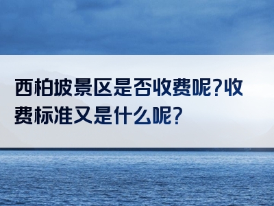 西柏坡景区是否收费呢？收费标准又是什么呢？
