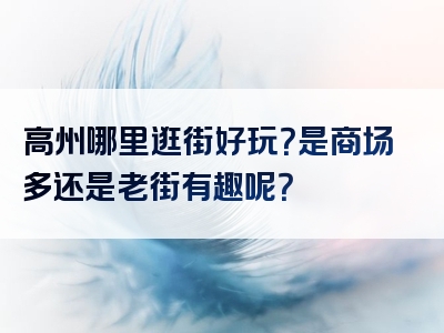 高州哪里逛街好玩？是商场多还是老街有趣呢？