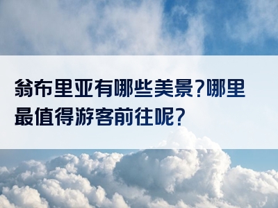 翁布里亚有哪些美景？哪里最值得游客前往呢？