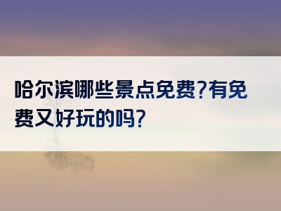 哈尔滨哪些景点免费？有免费又好玩的吗？