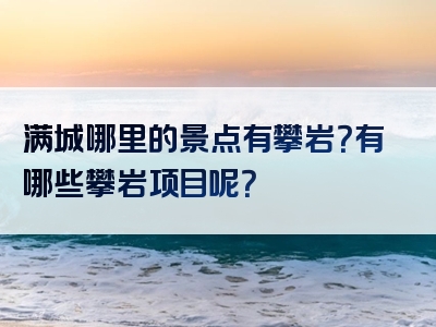 满城哪里的景点有攀岩？有哪些攀岩项目呢？