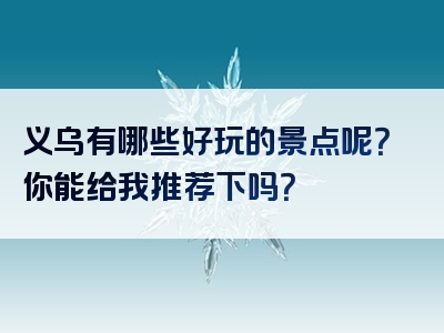 义乌有哪些好玩的景点呢？你能给我推荐下吗？