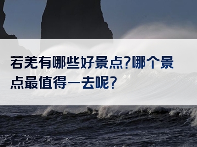 若羌有哪些好景点？哪个景点最值得一去呢？