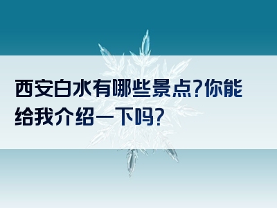 西安白水有哪些景点？你能给我介绍一下吗？