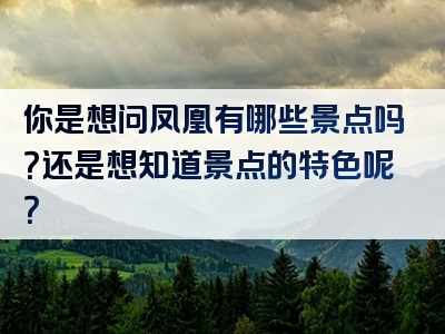 你是想问凤凰有哪些景点吗？还是想知道景点的特色呢？