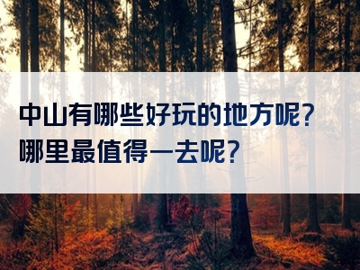 中山有哪些好玩的地方呢？哪里最值得一去呢？