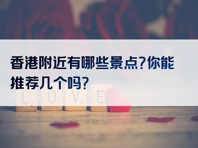 香港附近有哪些景点？你能推荐几个吗？