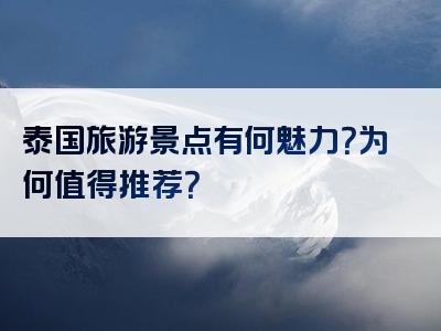 泰国旅游景点有何魅力？为何值得推荐？
