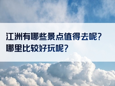 江洲有哪些景点值得去呢？哪里比较好玩呢？