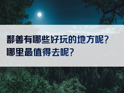 鄯善有哪些好玩的地方呢？哪里最值得去呢？
