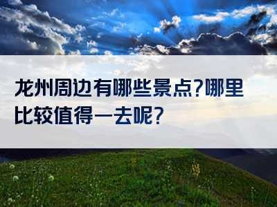 龙州周边有哪些景点？哪里比较值得一去呢？