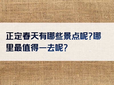 正定春天有哪些景点呢？哪里最值得一去呢？