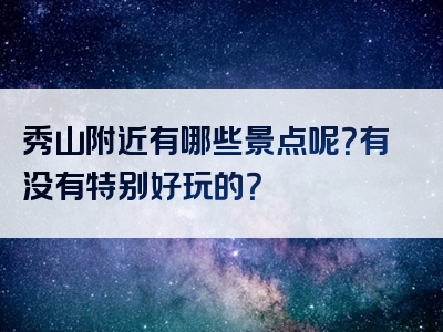 秀山附近有哪些景点呢？有没有特别好玩的？