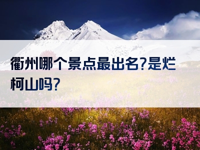 衢州哪个景点最出名？是烂柯山吗？