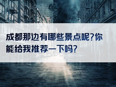 成都那边有哪些景点呢？你能给我推荐一下吗？
