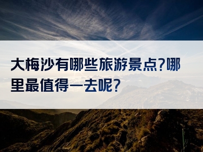 大梅沙有哪些旅游景点？哪里最值得一去呢？