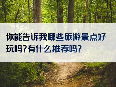 你能告诉我哪些旅游景点好玩吗？有什么推荐吗？