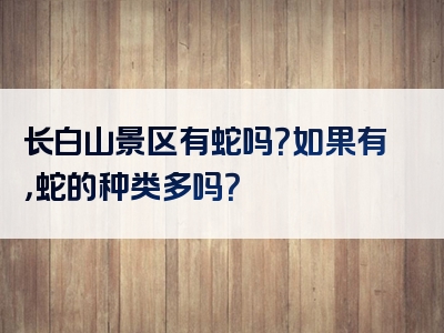 长白山景区有蛇吗？如果有，蛇的种类多吗？