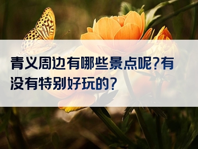 青义周边有哪些景点呢？有没有特别好玩的？