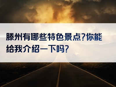 滕州有哪些特色景点？你能给我介绍一下吗？