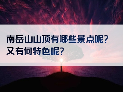 南岳山山顶有哪些景点呢？又有何特色呢？