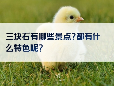 三块石有哪些景点？都有什么特色呢？