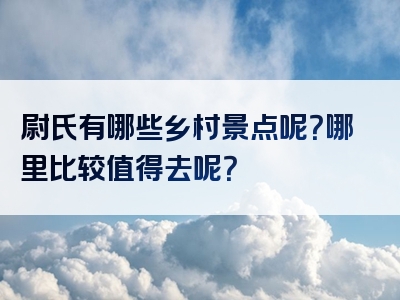 尉氏有哪些乡村景点呢？哪里比较值得去呢？