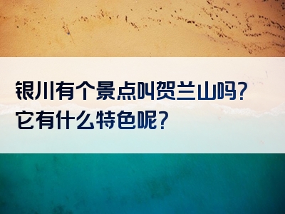 银川有个景点叫贺兰山吗？它有什么特色呢？