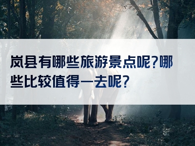 岚县有哪些旅游景点呢？哪些比较值得一去呢？